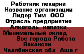 Работник пекарни › Название организации ­ Лидер Тим, ООО › Отрасль предприятия ­ Алкоголь, напитки › Минимальный оклад ­ 25 500 - Все города Работа » Вакансии   . Челябинская обл.,Аша г.